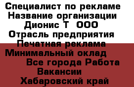 Специалист по рекламе › Название организации ­ Дионис-Т, ООО › Отрасль предприятия ­ Печатная реклама › Минимальный оклад ­ 30 000 - Все города Работа » Вакансии   . Хабаровский край,Амурск г.